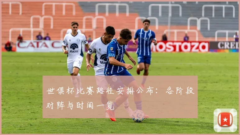 世俱杯比赛路径安排公布：各阶段对阵与时间一览