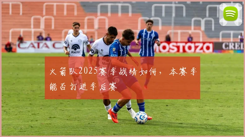 火箭队2025赛季战绩如何，本赛季能否打进季后赛