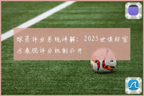 球员评分系统详解：2025世俱杯官方表现评分机制公开