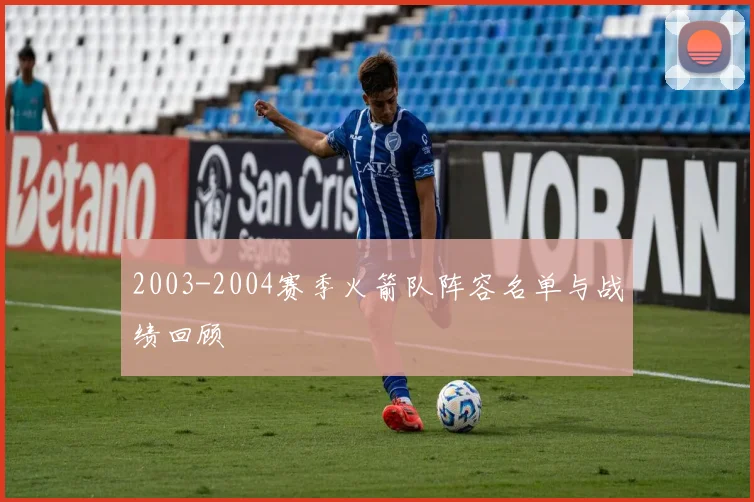 2003-2004赛季火箭队阵容名单与战绩回顾