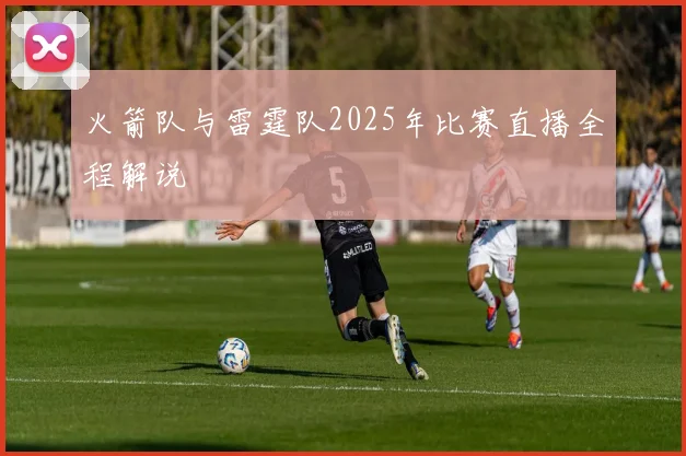 火箭队与雷霆队2025年比赛直播全程解说