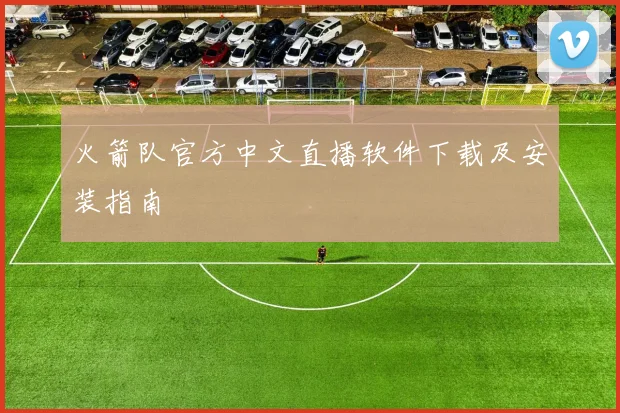 火箭队官方中文直播软件下载及安装指南