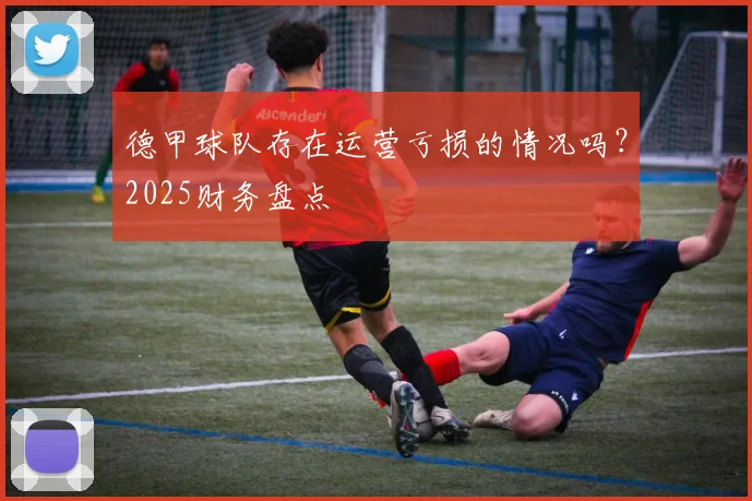 德甲球队存在运营亏损的情况吗？2025财务盘点